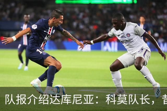 队报介绍达库尼亚：科莫队长，昔日法甲弃将如今成为法国新晋国脚